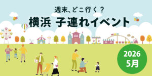 横浜の子連れイベントまとめ2026年5月｜週末やゴールデンウィークのおでかけにおすすめ